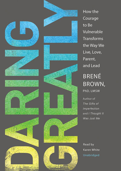 Daring Greatly: How the Courage to Be Vulnerable Transforms the Way We Live, Love, Parent, and Lead
