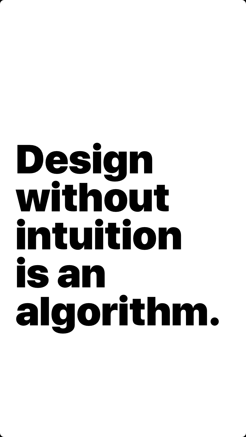 Design without intuition is an algorithm.