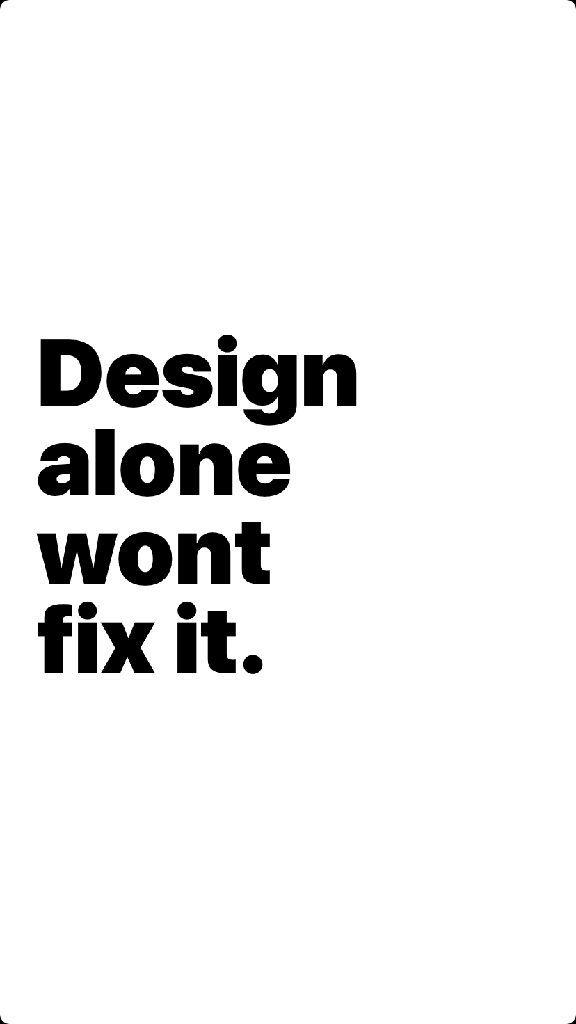 Design alone wont fix it.