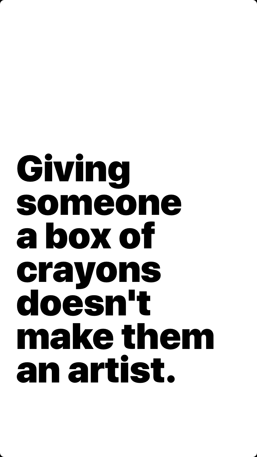Giving someone a box of crayons doesn't make them an artist.