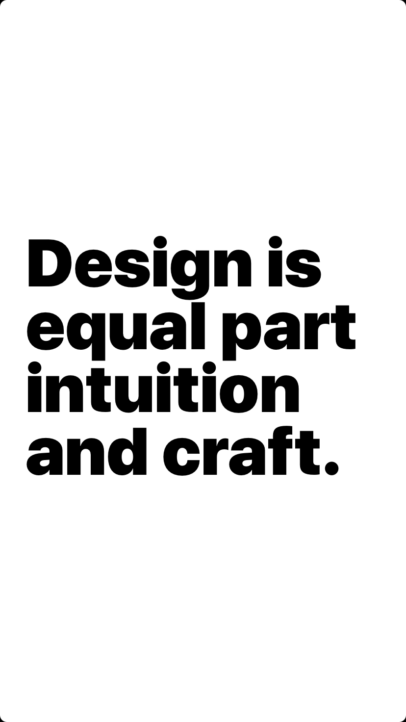 Design is equal part intuition and craft.