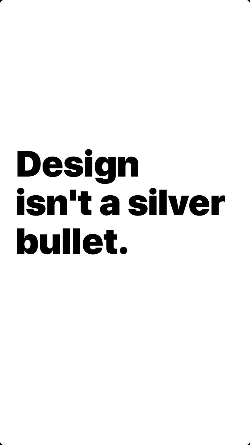 Design isn't a silver bullet.