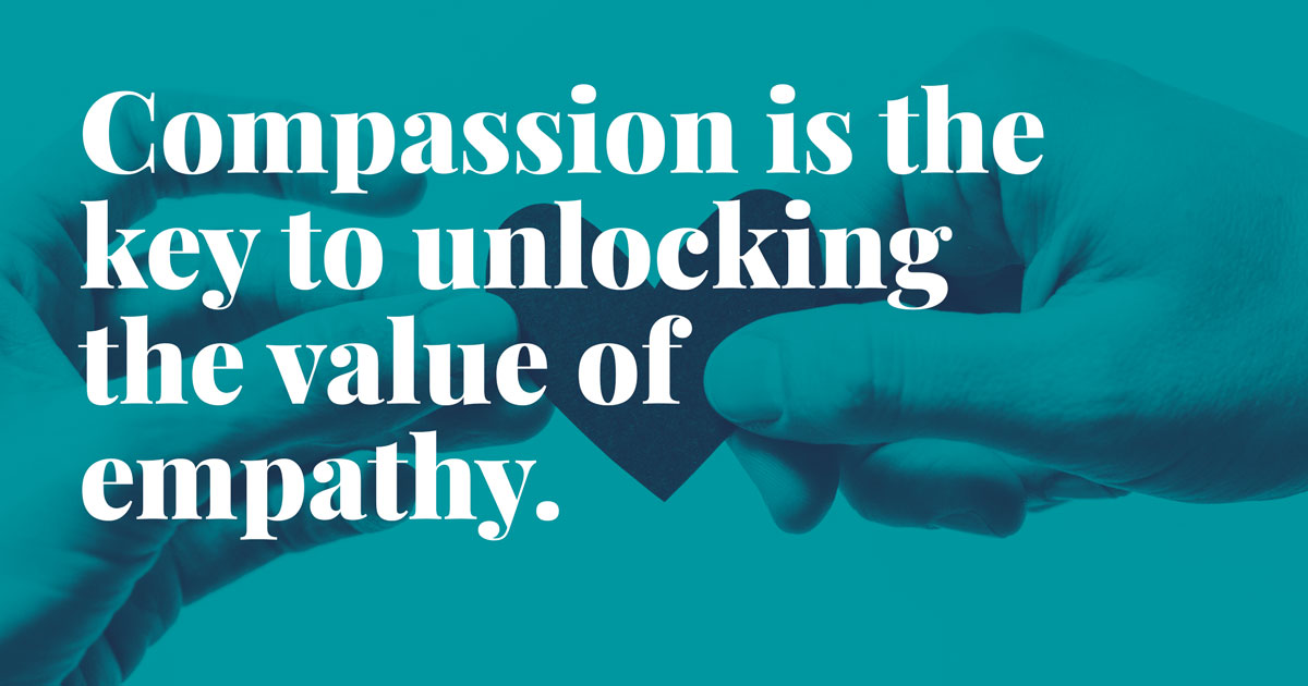 Compassion is the key to unlocking the value of empathy
